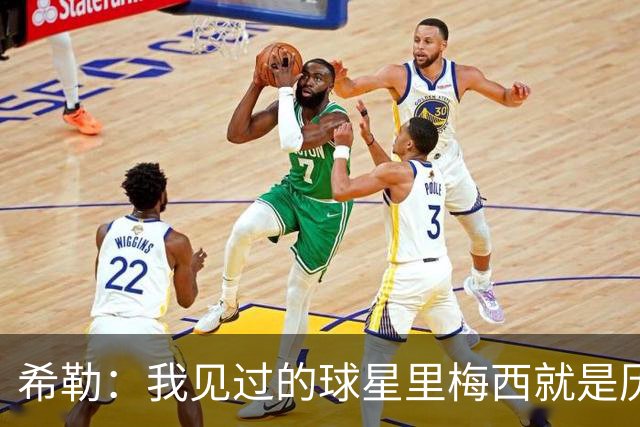 希勒：我见过的球星里梅西就是历史最佳，球技高超性格还极其低调