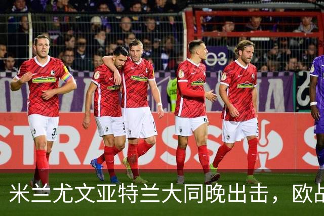 米兰尤文亚特兰大同晚出击，欧战三场连轴开打