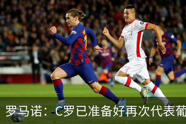 罗马诺：C罗已准备好再次代表葡萄牙出战，他不会从国家队退役