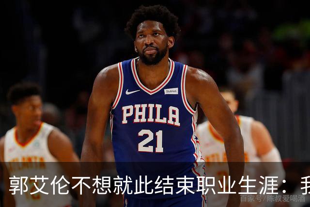 郭艾伦不想就此结束职业生涯：我会努力再试一试！