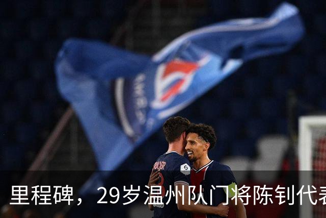 里程碑，29岁温州队门将陈钊代表中国俱乐部出战100场比赛