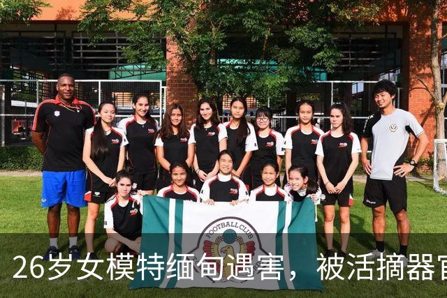 26岁女模特缅甸遇害，被活摘器官后火化，用遗体勒索家属50万美金